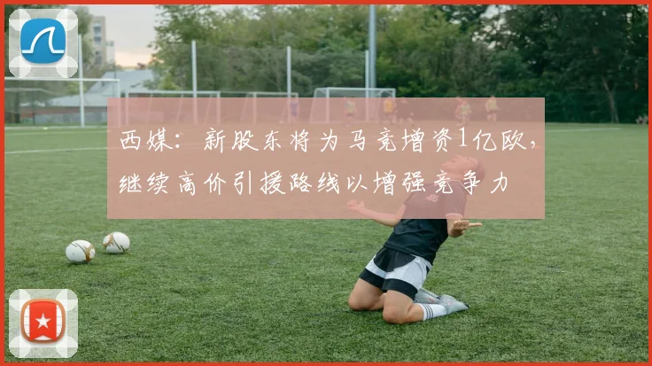 西媒：新股东将为马竞增资1亿欧，继续高价引援路线以增强竞争力