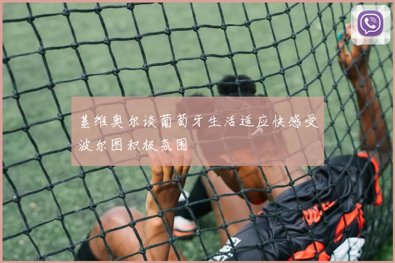 基维奥尔谈葡萄牙生活适应快感受波尔图积极氛围