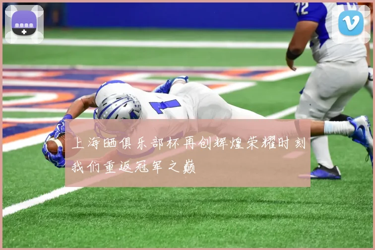 上海晒俱乐部杯再创辉煌荣耀时刻我们重返冠军之巅