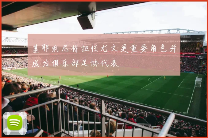 基耶利尼将担任尤文更重要角色并成为俱乐部足协代表