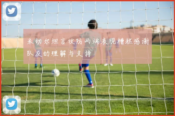 米切尔坦言攻防两端表现糟糕感谢队友的理解与支持