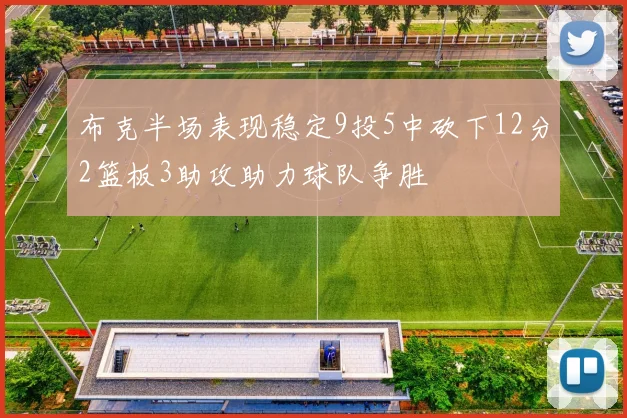 布克半场表现稳定9投5中砍下12分2篮板3助攻助力球队争胜