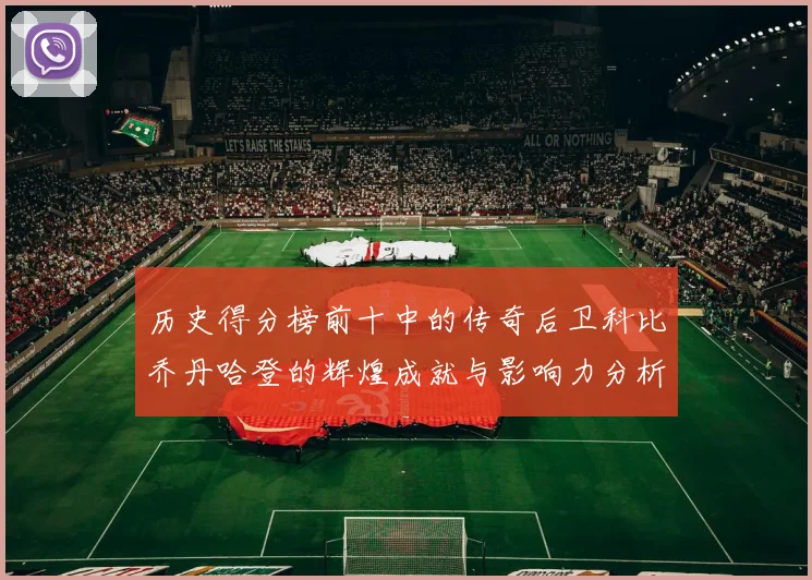 历史得分榜前十中的传奇后卫科比乔丹哈登的辉煌成就与影响力分析