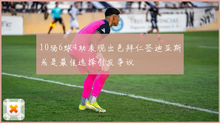 10场6球4助表现出色拜仁签迪亚斯或是最佳选择引发争议