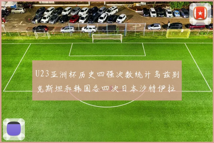 U23亚洲杯历史四强次数统计乌兹别克斯坦和韩国各四次日本沙特伊拉克三次