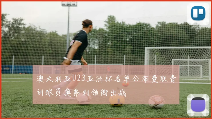 澳大利亚U23亚洲杯名单公布曼联青训球员奥弗利领衔出战