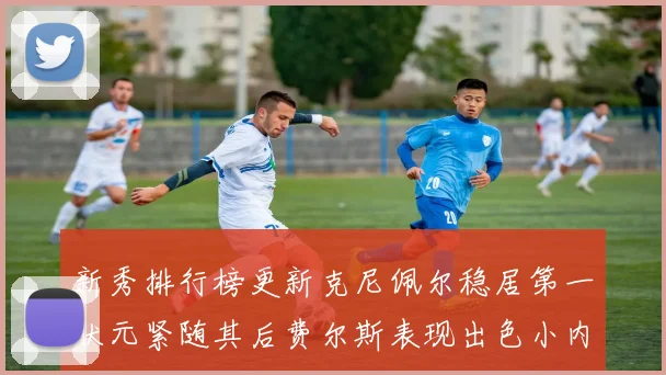新秀排行榜更新克尼佩尔稳居第一状元紧随其后费尔斯表现出色小内姆哈德成功上榜