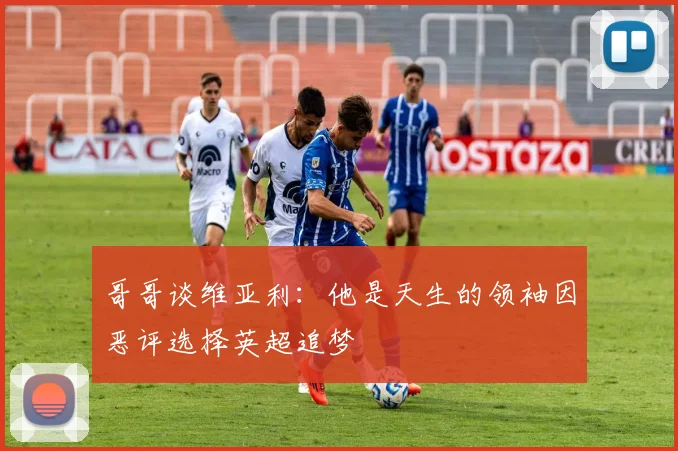 哥哥谈维亚利：他是天生的领袖因恶评选择英超追梦