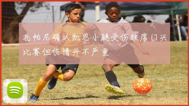孔帕尼确认凯恩小腿受伤缺席门兴比赛但伤情并不严重