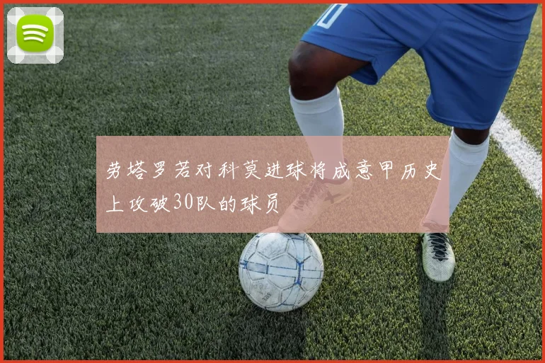 劳塔罗若对科莫进球将成意甲历史上攻破30队的球员