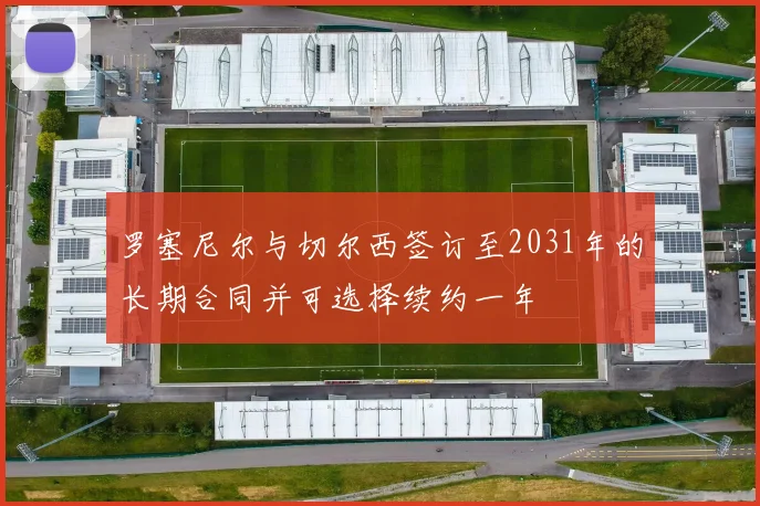 罗塞尼尔与切尔西签订至2031年的长期合同并可选择续约一年