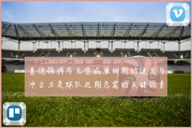基德强调布兰登威廉姆斯的速度与冲击力是球队近期急需的关键因素