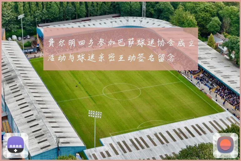费尔明回乡参加巴萨球迷协会成立活动与球迷亲密互动签名留念