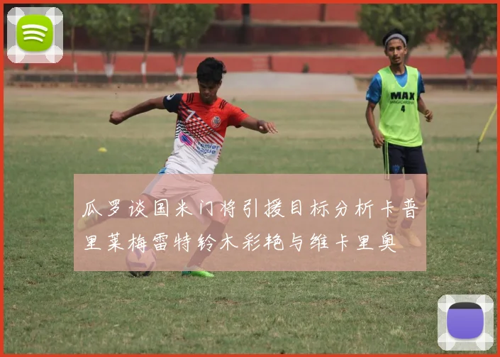 瓜罗谈国米门将引援目标分析卡普里莱梅雷特铃木彩艳与维卡里奥