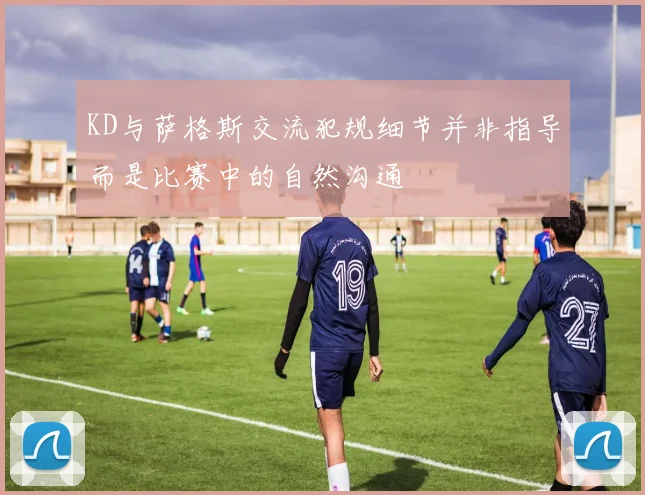 KD与萨格斯交流犯规细节并非指导而是比赛中的自然沟通