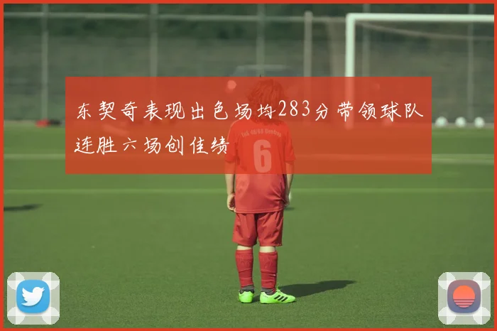 东契奇表现出色场均283分带领球队连胜六场创佳绩