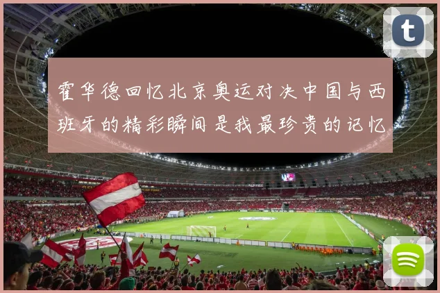 霍华德回忆北京奥运对决中国与西班牙的精彩瞬间是我最珍贵的记忆之一