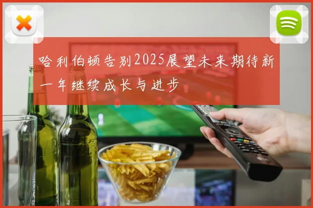 哈利伯顿告别2025展望未来期待新一年继续成长与进步