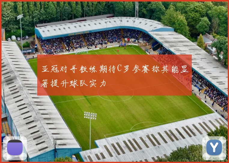 亚冠对手教练期待C罗参赛称其能显著提升球队实力