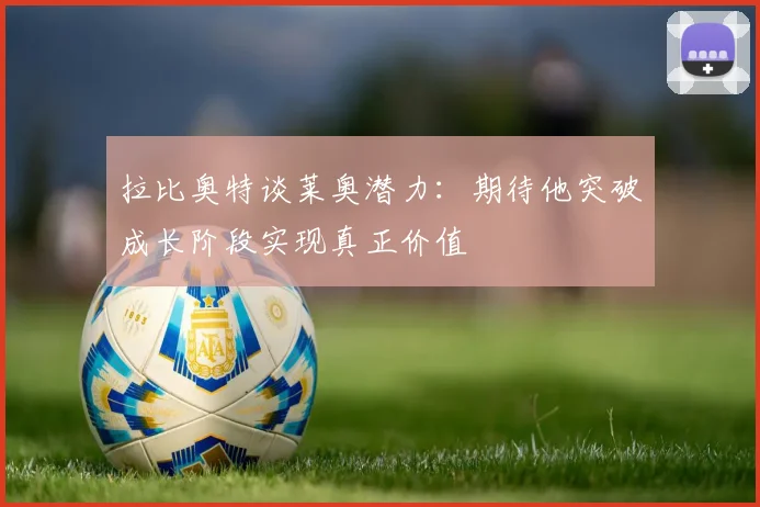 拉比奥特谈莱奥潜力：期待他突破成长阶段实现真正价值