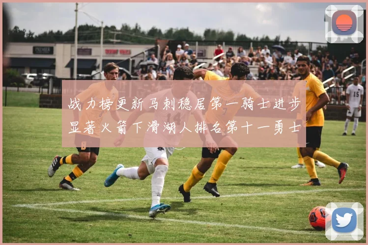 战力榜更新马刺稳居第一骑士进步显著火箭下滑湖人排名第十一勇士继续低迷